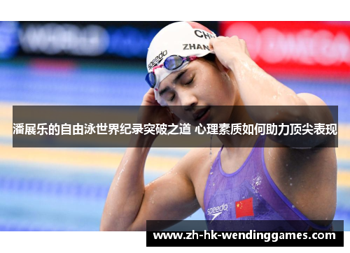 潘展乐的自由泳世界纪录突破之道 心理素质如何助力顶尖表现