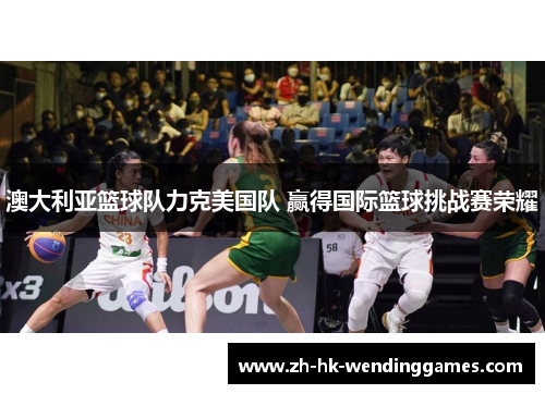 澳大利亚篮球队力克美国队 赢得国际篮球挑战赛荣耀