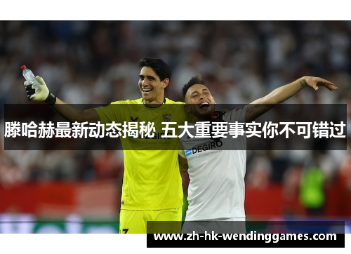 滕哈赫最新动态揭秘 五大重要事实你不可错过 滕哈赫最新动态揭秘 五大重要事实你不可错过