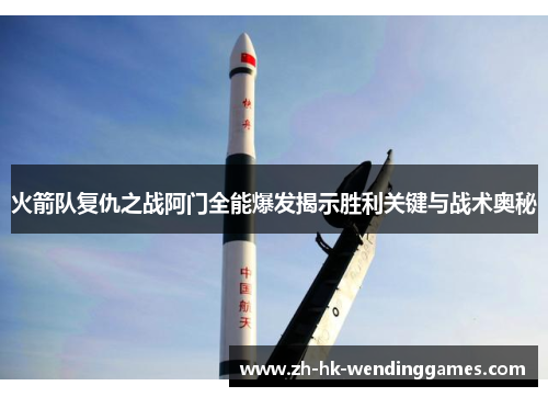 火箭队复仇之战阿门全能爆发揭示胜利关键与战术奥秘