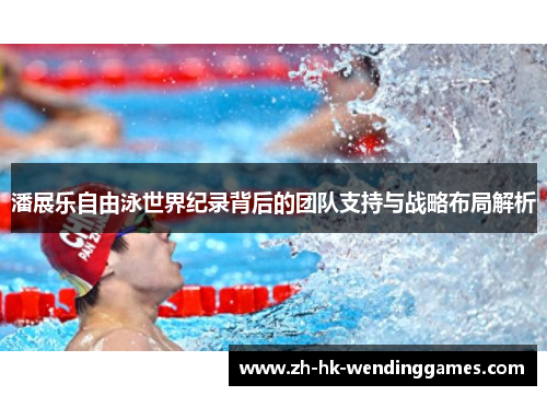 潘展乐自由泳世界纪录背后的团队支持与战略布局解析