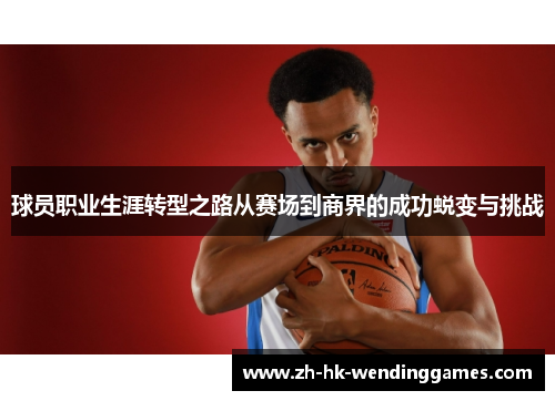 球员职业生涯转型之路从赛场到商界的成功蜕变与挑战