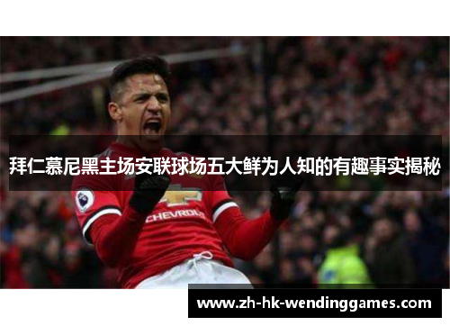 拜仁慕尼黑主场安联球场五大鲜为人知的有趣事实揭秘