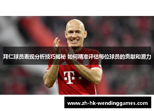 拜仁球员表现分析技巧揭秘 如何精准评估每位球员的贡献和潜力