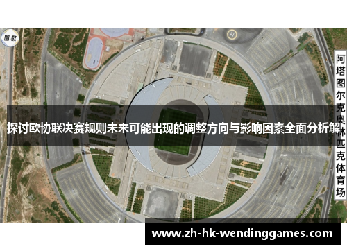 探讨欧协联决赛规则未来可能出现的调整方向与影响因素全面分析解