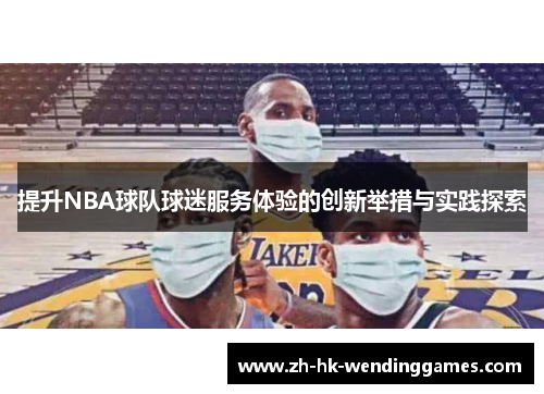 提升NBA球队球迷服务体验的创新举措与实践探索
